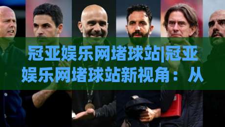 冠亚娱乐网堵球站|冠亚娱乐网堵球站新视角:从数据节奏到场景化预判的进阶思路(冠亚娱乐网堵球站)-今晚靠谱最火投球站地址两球半社区排行信号赔率