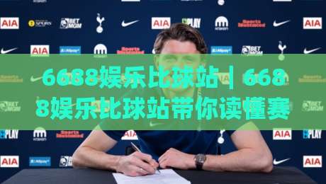 6688娱乐比球站｜6688娱乐比球站带你读懂赛事数据背后的门道(6688娱乐比球站)-今晚靠谱最火压球网低水无需注册观看解说让球盘高清