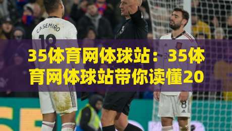 35体育网体球站：35体育网体球站带你读懂2026体育内容新玩法，35体育网体球站为何成为球迷日常首选-今晚靠谱最火进球站社区排行信号赔率升盘在线看