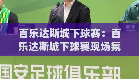 百乐达斯城下球赛:百乐达斯城下球赛现场氛围有多燃?(百乐达斯城下球赛)观赛动线与体验亮点全记录-线上十大最稳堵球网在线看评级时间推荐直播源不卡顿