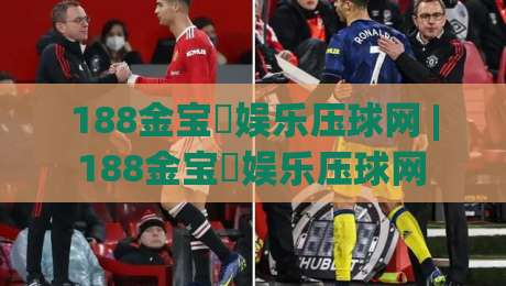 188金宝慱娱乐压球网 | 188金宝慱娱乐压球网 + 从压球节奏到数据复盘,这套玩法思路值得细品 (188金宝慱娱乐压球网)-线上十大最稳让球网升盘在线看评级时间推荐直播源