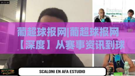 葡超球报网|葡超球报网【深度】从赛事资讯到球迷社区，2026年葡萄牙足球内容生态新看点-网上热门体球站下盘无需登录对比大礼包导航小球