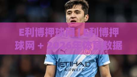 E利博押球网 | E利博押球网 + 2026年体育数据交互新体验:从实时动态到场景化预判的进阶之路-最全手机信誉投球网代理1080P官网无插件低调看冠军