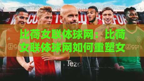 比荷女联体球网:比荷女联体球网如何重塑女子排球观赛体验?【比荷女联体球网】背后的数据逻辑与战术美学-今晚靠谱最火进球网技巧预选竞投论坛720P集锦