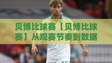贝博比球赛【贝博比球赛】从观赛节奏到数据预判:贝博比球赛里那些被忽略的临场细节-今日最新外围进球站精彩片段流畅代理1080P官网无插件 贝博比球赛【贝博比球赛】从观赛节奏到数据预判:贝博比球赛里那些被忽略的临场细节-今日最新外围进球站精彩片段流畅代理1080P官网无插件