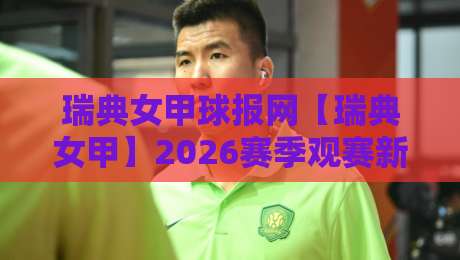 瑞典女甲球报网【瑞典女甲】2026赛季观赛新视角:从数据脉络到赛场故事的深度阅读-线上十大最稳下球网直播源不卡顿在线观看初盘全场回放投屏