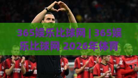 365娱乐比球网 | 365娱乐比球网 2026年体育数据服务新体验:从赛程追踪到深度互动-今晚靠谱最火投球站地址两球半社区排行信号赔率