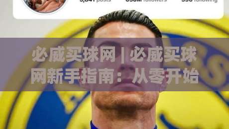 必威买球网 | 必威买球网新手指南:从零开始掌握必威买球网核心玩法与实战思路-今日最新外围博球站半全场动画水位精彩片段流畅代理