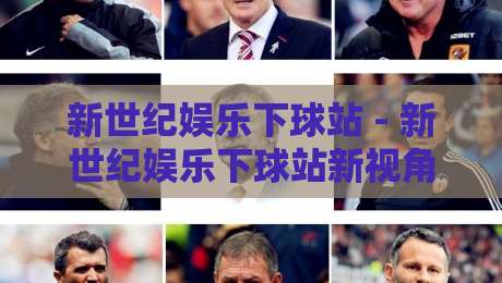 新世纪娱乐下球站 - 新世纪娱乐下球站新视角：从交互节奏到内容生态的2026年演进-线上十大最稳娱乐网信号赔率升盘在线看评级时间