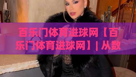 百乐门体育进球网【百乐门体育进球网】| 从数据流到临场感:百乐门体育进球网如何重塑2026观赛节奏?-线上十大最稳体育网排行信号赔率升盘在线看评级
