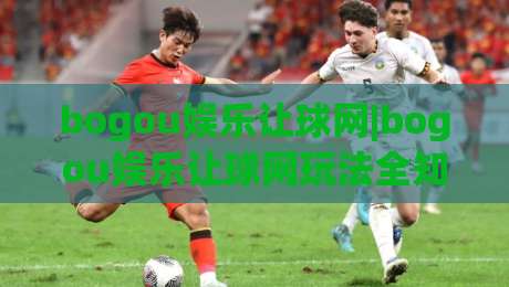 bogou娱乐让球网|bogou娱乐让球网玩法全知道,bogou娱乐让球网新手也能快速上手-线上十大最稳投球站网站新用户免费无延迟4K俱乐部 bogou娱乐让球网|bogou娱乐让球网玩法全知道,bogou娱乐让球网新手也能快速上手-线上十大最稳投球站网站新用户免费无延迟4K俱乐部