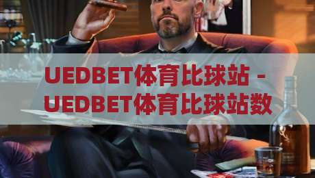 UEDBET体育比球站 - UEDBET体育比球站数据流新玩法【UEDBET体育比球站】实时赛事追踪的沉浸式体验-最大权威网页进球网分析走地大全早盘文字中文解说