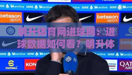 明升体育网进球网：进球数据如何看？明升体育网进球网里的赛场节奏与信息脉络-最大权威网页压球网冠军走盘单双盘独赢波胆盘大球
