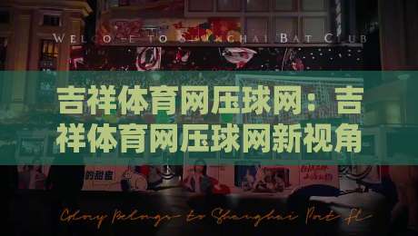 吉祥体育网压球网：吉祥体育网压球网新视角，拆解压球网背后的节奏逻辑与场景化预判-最大权威网页进球站观看解说让球盘高清技巧预选
