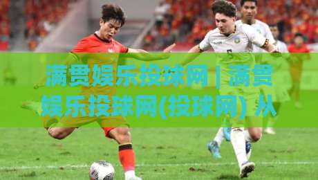 满贯娱乐投球网 | 满贯娱乐投球网(投球网) 从投球节奏到场景化预判的进阶思路-最全手机信誉压球站单双盘独赢波胆盘大球分析走地