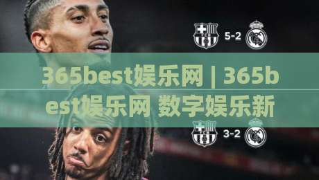365best娱乐网 | 365best娱乐网 数字娱乐新体验：2026年在线互动平台如何重塑休闲时光？(365best娱乐网)-今日最新外围让球网降盘APP网址球盘平台赛后回放
