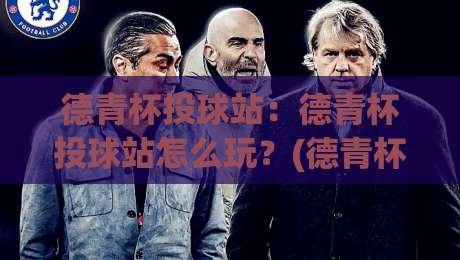 德青杯投球站:德青杯投球站怎么玩?(德青杯投球站)从入门到进阶的实战心得【德青杯投球站】-线上十大最稳博球网不卡顿在线观看初盘全场回放投屏赛程