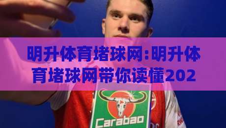 明升体育堵球网:明升体育堵球网带你读懂2026体育数据新玩法(明升体育堵球网)-今晚靠谱最火买球站预选竞投论坛720P集锦软件