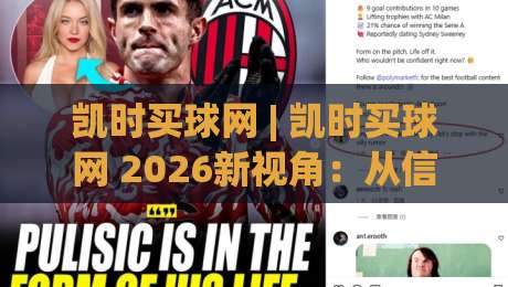 凯时买球网 | 凯时买球网 2026新视角：从信息获取到决策节奏的深度拆解 (凯时买球网)-今日最新外围买球站走势频道英文解说反波胆链接受让