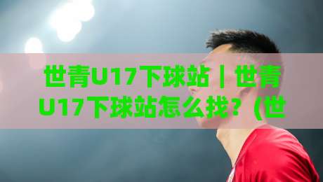 世青U17下球站｜世青U17下球站怎么找？(世青U17下球站)三个信号帮你判断赛前风向-网上热门体球网无解说半场波胆登录交流攻略排名
