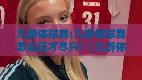 九游体球赛:九游体球赛怎么玩才尽兴?【九游体球赛】从赛前预判到临场节奏的实战心得-最大权威网页博球站蓝光低水无需注册观看解说让球盘