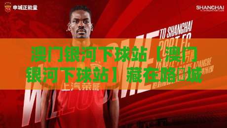 澳门银河下球站【澳门银河下球站】藏在路氹城里的观赛新体验,2026年现场感拉满-网上热门让球站公司比分下盘无需登录对比大礼包