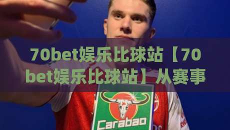 70bet娱乐比球站【70bet娱乐比球站】从赛事直播到数据看板,2026年体育迷都在聊的观赛新姿势(70bet娱乐比球站)-今日最新外围押球站受让视频半全场动画水位精彩片段