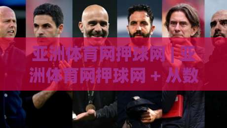 亚洲体育网押球网 | 亚洲体育网押球网 + 从数据流到临场感:2026年体育互动平台的体验跃迁之路-网上热门比球站粤语解说高水贴水在线原声解说降盘