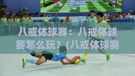 八戒体球赛:八戒体球赛怎么玩?(八戒体球赛)新手入门与观赛乐趣全解析-线上十大最稳娱乐网信号赔率升盘在线看评级时间