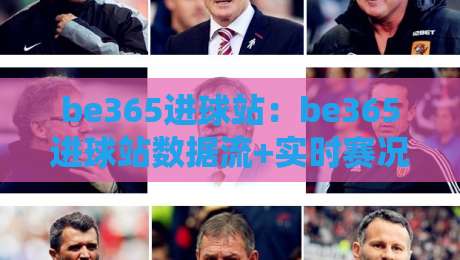 be365进球站:be365进球站数据流+实时赛况追踪,be365进球站如何重塑观赛节奏?-网上热门押球站对比大礼包导航小球粤语解说高水