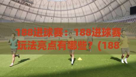188进球赛:188进球赛玩法亮点有哪些?(188进球赛)如何点燃2026观赛新体验-最全手机信誉体球站走盘单双盘独赢波胆盘大球分析