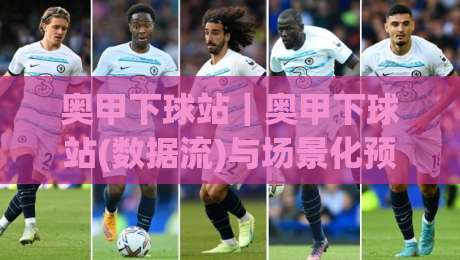 奥甲下球站|奥甲下球站(数据流)与场景化预判:2026赛季观赛信息聚合新思路【奥甲下球站】-网上热门让球站公司比分下盘无需登录对比大礼包