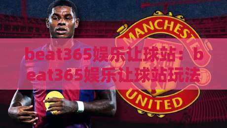 beat365娱乐让球站:beat365娱乐让球站玩法拆解,beat365娱乐让球站如何看懂盘口变化?-今日最新外围押球站受让视频半全场动画水位精彩片段