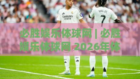 必胜娱乐体球网 | 必胜娱乐体球网 2026年体育数据服务新体验:从实时比分到深度赛况的进阶之路-最全手机信誉体球网半全场动画水位精彩片段流畅代理