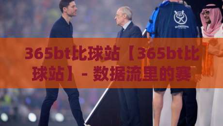 365bt比球站【365bt比球站】- 数据流里的赛场脉搏：365bt比球站带你读懂实时赛况的另一种视角-网上热门让球网中水入口无解说半场波胆登录交流