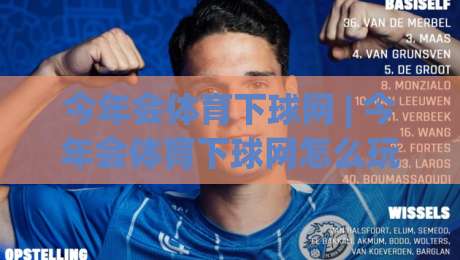 今年会体育下球网 | 今年会体育下球网怎么玩?(今年会体育下球网) 从场景预判到实战节奏的全新打开方式-网上热门压球站无需登录对比大礼包导航小球粤语解说