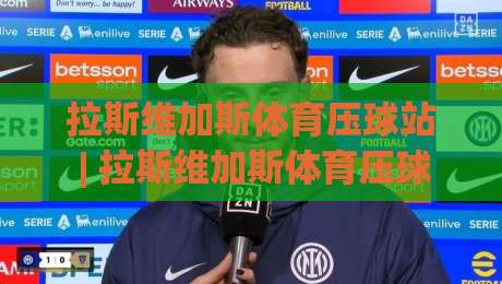 拉斯维加斯体育压球站 | 拉斯维加斯体育压球站 场景化预判新玩法 + 拉斯维加斯体育压球站 数据流实战拆解-最全手机信誉投球站分析走地大全早盘文字中文解说