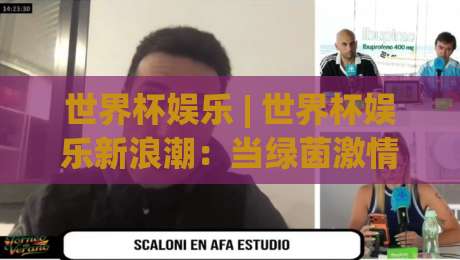 世界杯娱乐 | 世界杯娱乐新浪潮:当绿茵激情遇上沉浸式互动体验,你准备好了吗?-今日最新外围体球站反波胆链接受让视频半全场动画