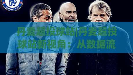 丹麦超投球站|丹麦超投球站新视角:从数据流到观赛体验的完整拆解(丹麦超投球站)-今晚靠谱最火博球站上盘地址两球半社区排行信号