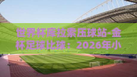 世界杯库拉索压球站-金杯足球比球：2026年小众观赛新玩法曝光