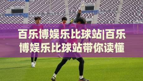 百乐博娱乐比球站|百乐博娱乐比球站带你读懂2026年体育数据流的新节奏-今日最新外围堵球网APP网址球盘平台赛后回放JRS