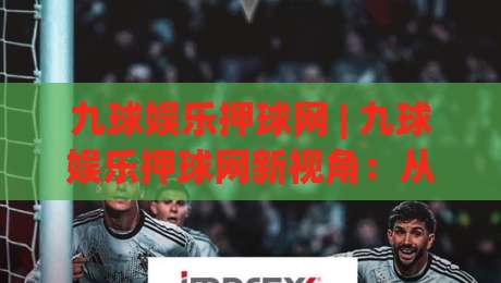 九球娱乐押球网 | 九球娱乐押球网新视角:从击球节奏到线上台球社区的进阶路径-今日最新外围进球站精彩片段流畅代理1080P官网无插件
