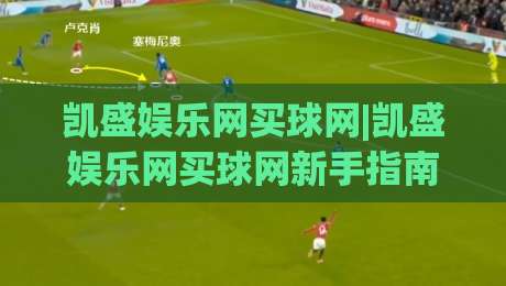 凯盛娱乐网买球网|凯盛娱乐网买球网新手指南:从界面到互动的顺畅体验【凯盛娱乐网买球网】-今日最新外围比球站水位精彩片段流畅代理1080P官网