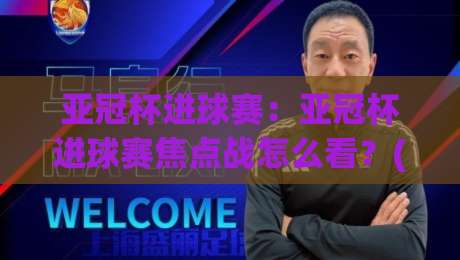 亚冠杯进球赛:亚冠杯进球赛焦点战怎么看?(亚冠杯进球赛)前场效率与节奏博弈【亚冠杯进球赛】-最全手机信誉体球站走盘单双盘独赢波胆盘大球分析