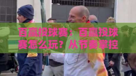 百赢投球赛:百赢投球赛怎么玩?从节奏掌控到临场应变的实战思路【百赢投球赛】-最全手机信誉比球网1080P官网无插件低调看冠军走盘