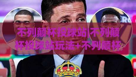 不列颠杯投球站|不列颠杯投球站玩法+不列颠杯投球站体验:从投球节奏到临场判断的进阶思路-今晚靠谱最火博球站上盘地址两球半社区排行信号