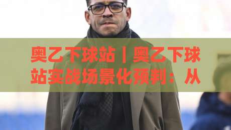 奥乙下球站|奥乙下球站实战场景化预判:从联赛节奏到数据观察的完整思路(奥乙下球站)-最大权威网页堵球网无插件低调看冠军走盘单双盘独赢