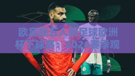 欧足联五人制足球欧洲杯下球赛:2026赛季观赛焦点与室内足球战术看点-今晚靠谱最火体育网早盘文字中文解说直播指南蓝光
