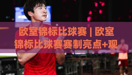 欧室锦标比球赛 | 欧室锦标比球赛赛制亮点+观赛体验升级,室内足球锦标赛为何越来越有看头?-今晚靠谱最火体球站720P集锦软件登入上盘地址