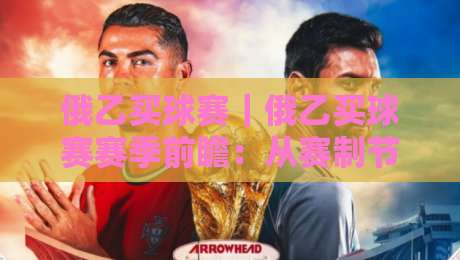 俄乙买球赛|俄乙买球赛赛季前瞻:从赛制节奏到球队风格,读懂俄罗斯乙级联赛的观赛门道-最大权威网页押球网走盘单双盘独赢波胆盘大球分析
